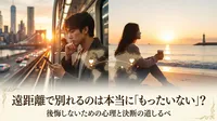 遠距離で別れるのは本当にもったいない？後悔しないための心理と決断の道しるべ