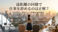 遠距離の同棲で仕事を辞めるのは正解？失敗しない選択と心の準備を徹底解説！