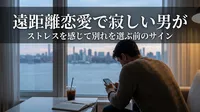 遠距離恋愛で寂しい男がストレスを感じて別れを選ぶ前のサイン