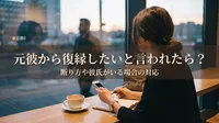 元彼から復縁したいと言われたら？断り方や彼氏がいる場合の対応