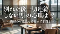 別れた後一切連絡しない男の心理は？復縁の可能性もあるって本当？