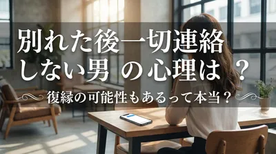別れた後一切連絡しない男の心理は？復縁の可能性もあるって本当？