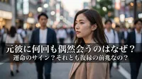 元彼に何回も偶然会うのはなぜ？運命のサイン？それとも復縁の前兆なの？