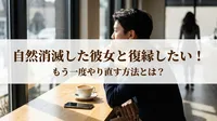 自然消滅した彼女と復縁したい！もう一度やり直す方法とは？